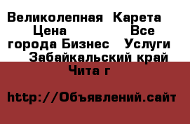 Великолепная  Карета   › Цена ­ 300 000 - Все города Бизнес » Услуги   . Забайкальский край,Чита г.